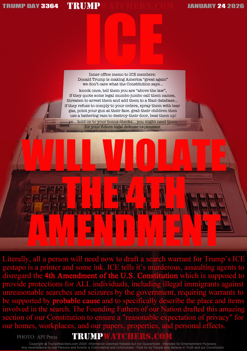 Literally, all a person will need now to draft a search warrant for Trump’s ICE 
gestapo is a printer and some ink. ICE tells it’s murderous, assaulting agents to
disregard the 4th Amendment of the U.S. Constitution which is supposed to
provide protections for ALL individuals, including illegal immigrants against
unreasonable searches and seizures by the government, requiring warrants to 
be supported by probable cause and to specifically describe the place and items 
involved in the search. The Founding Fathers of our Nation drafted this amazing
section of our Constitution to ensure a 